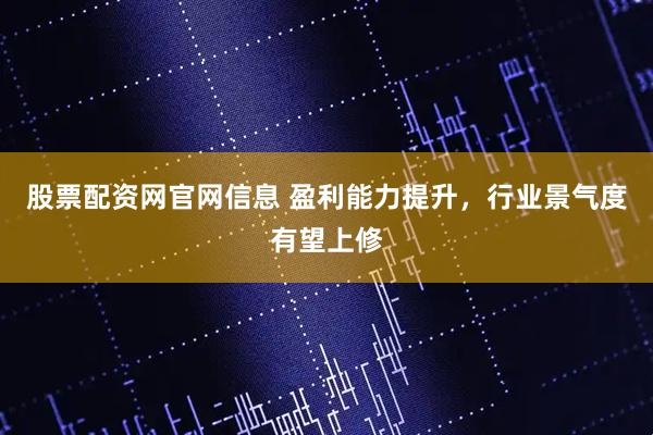 股票配资网官网信息 盈利能力提升，行业景气度有望上修