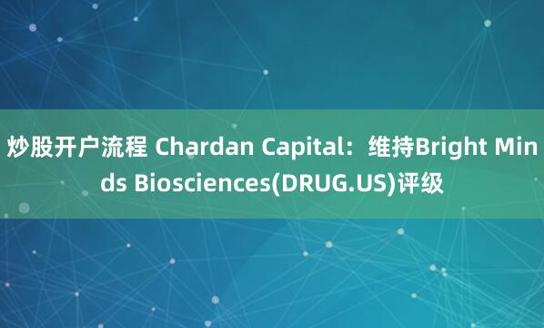 炒股开户流程 Chardan Capital：维持Bright Minds Biosciences(DRUG.US)评级