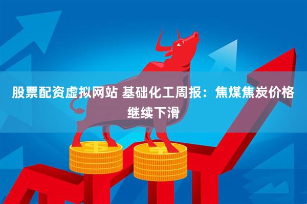 股票配资虚拟网站 基础化工周报：焦煤焦炭价格继续下滑