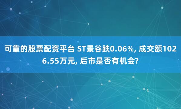 可靠的股票配资平台 ST景谷跌0.06%, 成交额1026.55万元, 后市是否有机会?