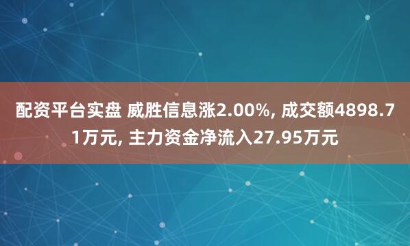 配资平台实盘 威胜信息涨2.00%, 成交额4898.71万元, 主力资金净流入27.95万元