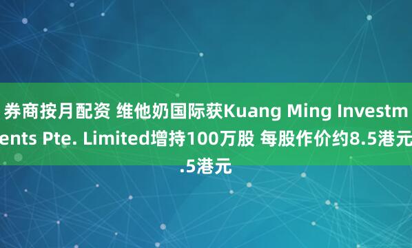 券商按月配资 维他奶国际获Kuang Ming Investments Pte. Limited增持100万股 每股作价约8.5港元
